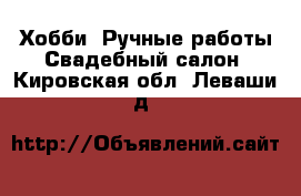 Хобби. Ручные работы Свадебный салон. Кировская обл.,Леваши д.